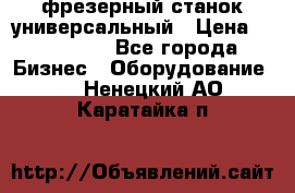 фрезерный станок универсальный › Цена ­ 130 000 - Все города Бизнес » Оборудование   . Ненецкий АО,Каратайка п.